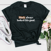 Load image into Gallery viewer, black always looked this good shirt. black women shirt. black owned shirt